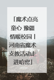 魔术点亮童心 豫疆情暖校园丨河南省魔术支教活动走进哈密