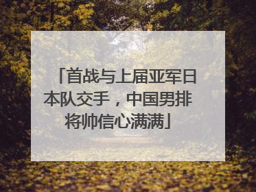 首战与上届亚军日本队交手，中国男排将帅信心满满