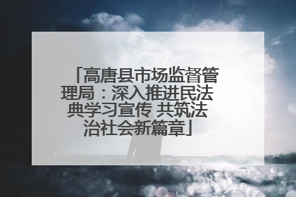 高唐县市场监督管理局：深入推进民法典学习宣传 共筑法治社会新篇章