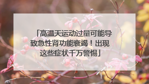 高温天运动过量可能导致急性肾功能衰竭！出现这些症状千万警惕