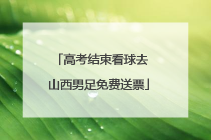 高考结束看球去 山西男足免费送票