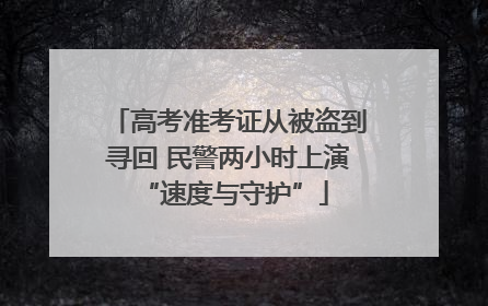 高考准考证从被盗到寻回 民警两小时上演 “速度与守护”