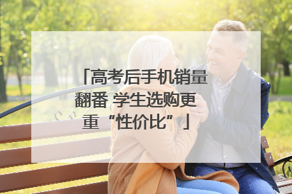 高考后手机销量翻番 学生选购更重“性价比”