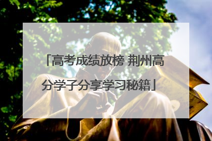 高考成绩放榜 荆州高分学子分享学习秘籍