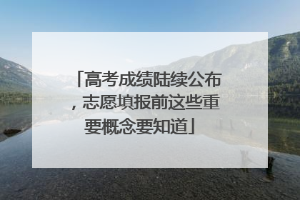 高考成绩陆续公布，志愿填报前这些重要概念要知道