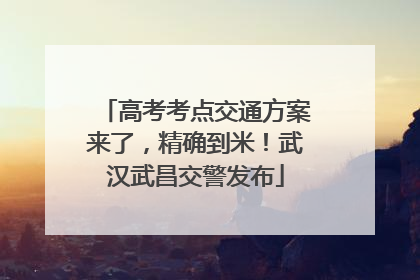 高考考点交通方案来了，精确到米！武汉武昌交警发布