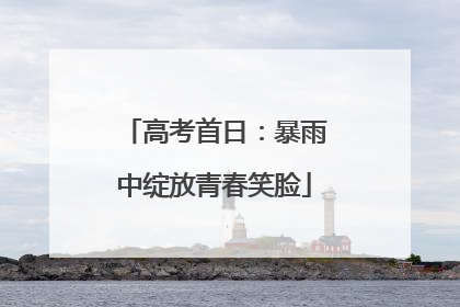 高考首日：暴雨中绽放青春笑脸