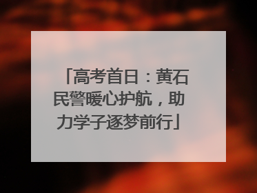 高考首日：黄石民警暖心护航，助力学子逐梦前行