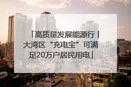高质量发展能源行丨大湾区“充电宝”可满足20万户居民用电