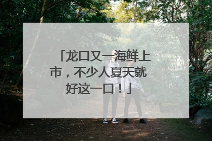 龙口又一海鲜上市，不少人夏天就好这一口！