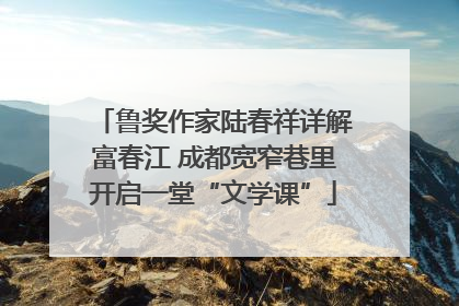 鲁奖作家陆春祥详解富春江 成都宽窄巷里开启一堂“文学课”