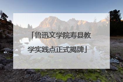 鲁迅文学院寿县教学实践点正式揭牌