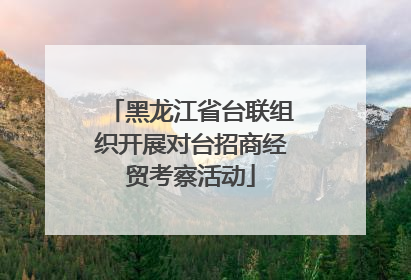 黑龙江省台联组织开展对台招商经贸考察活动