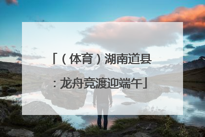（体育）湖南道县：龙舟竞渡迎端午