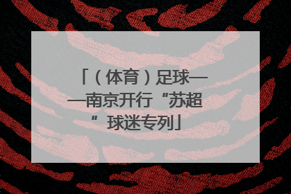 （体育）足球——南京开行“苏超”球迷专列