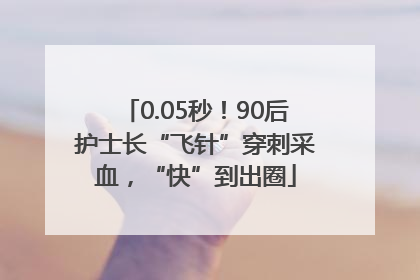 0.05秒！90后护士长“飞针”穿刺采血，“快”到出圈