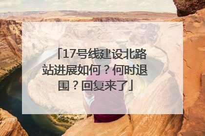 17号线建设北路站进展如何？何时退围？回复来了