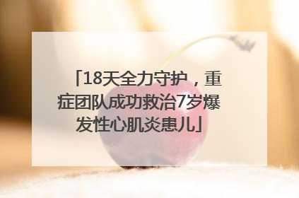 18天全力守护，重症团队成功救治7岁爆发性心肌炎患儿