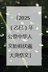 2025（乙巳）年公祭中华人文始祖伏羲大典祭文