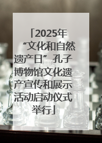 2025年“文化和自然遗产日”孔子博物馆文化遗产宣传和展示活动启动仪式举行