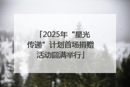 2025年“星光传递”计划首场捐赠活动圆满举行