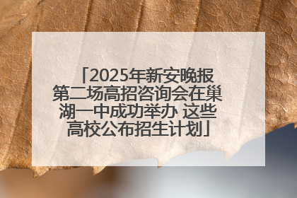 2025年新安晚报第二场高招咨询会在巢湖一中成功举办 这些高校公布招生计划