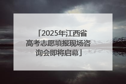 2025年江西省高考志愿填报现场咨询会即将启幕