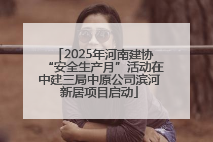 2025年河南建协“安全生产月”活动在中建三局中原公司滨河新居项目启动