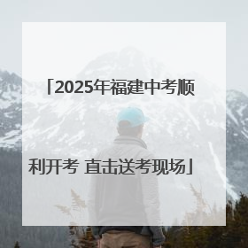 2025年福建中考顺利开考 直击送考现场