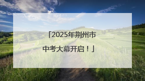 2025年荆州市中考大幕开启！