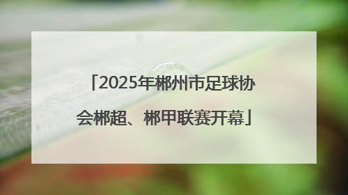2025年郴州市足球协会郴超、郴甲联赛开幕