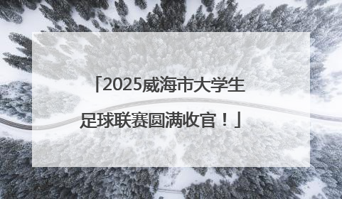 2025威海市大学生足球联赛圆满收官！