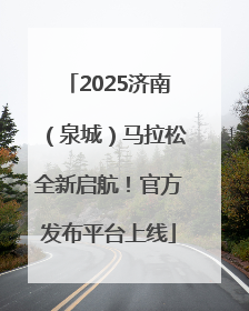 2025济南（泉城）马拉松全新启航！官方发布平台上线