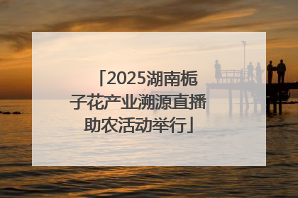 2025湖南栀子花产业溯源直播助农活动举行