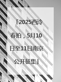2025西泠春拍，5月10日至11日南京公开征集