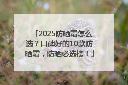 2025防晒霜怎么选？口碑好的10款防晒霜，防晒必选榜！