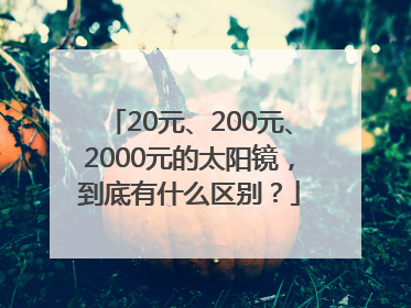 20元、200元、2000元的太阳镜，到底有什么区别？