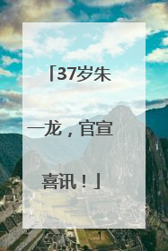 37岁朱一龙，官宣喜讯！