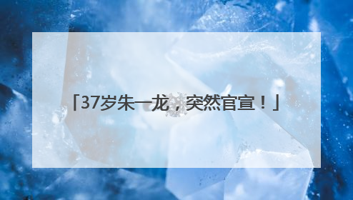 37岁朱一龙，突然官宣！