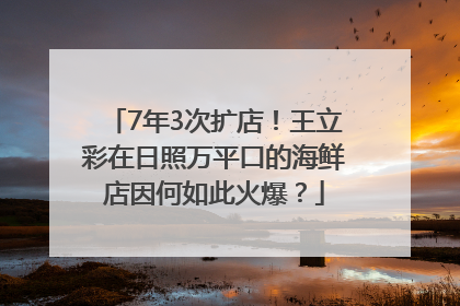 7年3次扩店！王立彩在日照万平口的海鲜店因何如此火爆？