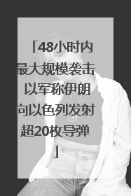 48小时内最大规模袭击 以军称伊朗向以色列发射超20枚导弹