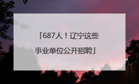 687人！辽宁这些事业单位公开招聘