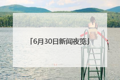 6月30日新闻夜览