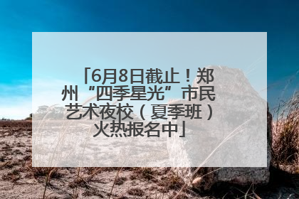 6月8日截止！郑州“四季星光”市民艺术夜校（夏季班）火热报名中