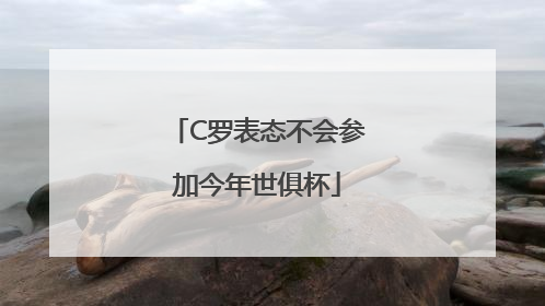 C罗表态不会参加今年世俱杯