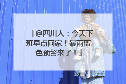 @四川人：今天下班早点回家！暴雨蓝色预警来了！