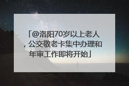 @洛阳70岁以上老人，公交敬老卡集中办理和年审工作即将开始