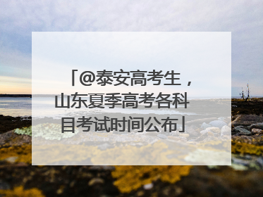 @泰安高考生，山东夏季高考各科目考试时间公布