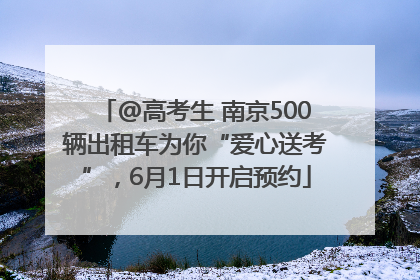 @高考生 南京500辆出租车为你“爱心送考”，6月1日开启预约