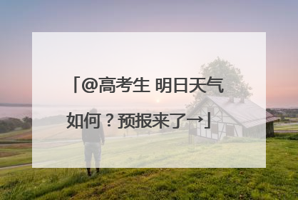 @高考生 明日天气如何？预报来了→